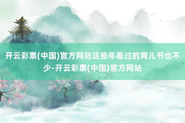 开云彩票(中国)官方网站这些年看过的育儿书也不少-开云彩票(中国)官方网站