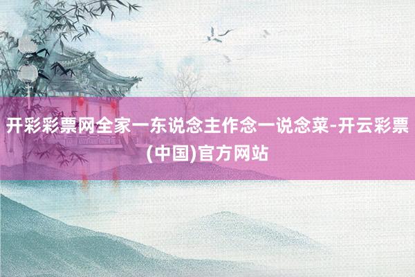 开彩彩票网全家一东说念主作念一说念菜-开云彩票(中国)官方网站