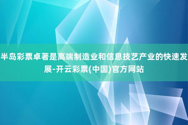 半岛彩票卓著是高端制造业和信息技艺产业的快速发展-开云彩票(中国)官方网站