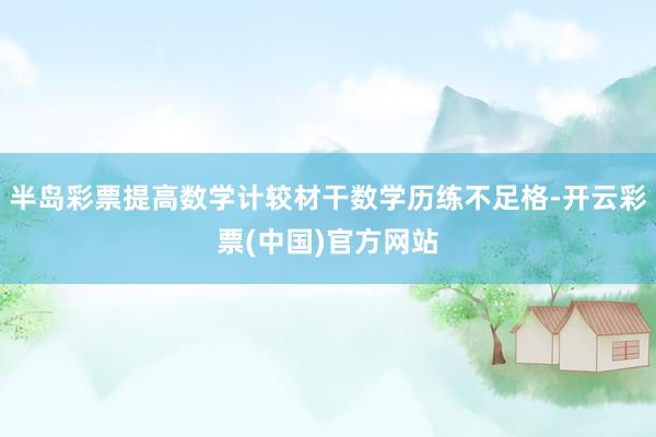 半岛彩票提高数学计较材干数学历练不足格-开云彩票(中国)官方网站