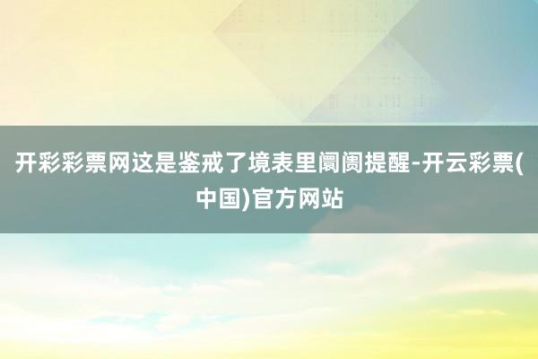 开彩彩票网这是鉴戒了境表里阛阓提醒-开云彩票(中国)官方网站