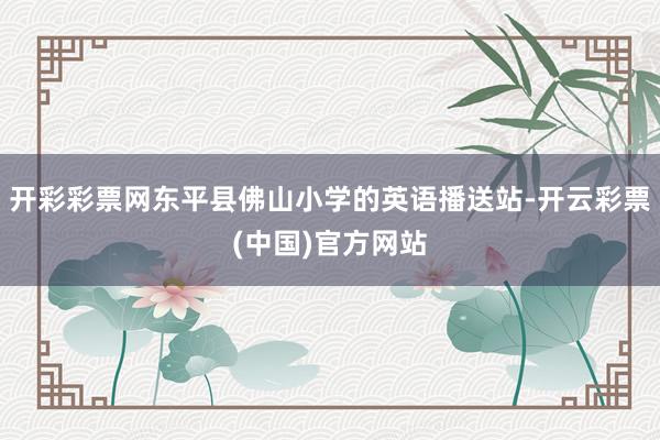 开彩彩票网东平县佛山小学的英语播送站-开云彩票(中国)官方网站