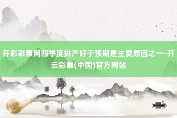 开彩彩票网四季度排产好于预期是主要原因之一-开云彩票(中国)官方网站