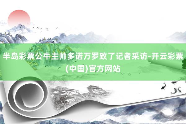 半岛彩票公牛主帅多诺万罗致了记者采访-开云彩票(中国)官方网站