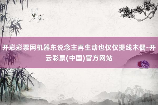 开彩彩票网机器东说念主再生动也仅仅提线木偶-开云彩票(中国)官方网站