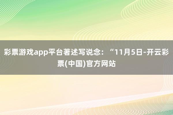 彩票游戏app平台著述写说念：“11月5日-开云彩票(中国)官方网站
