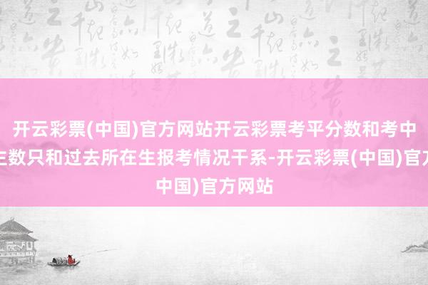 开云彩票(中国)官方网站开云彩票考平分数和考中东谈主数只和过去所在生报考情况干系-开云彩票(中国)官方网站
